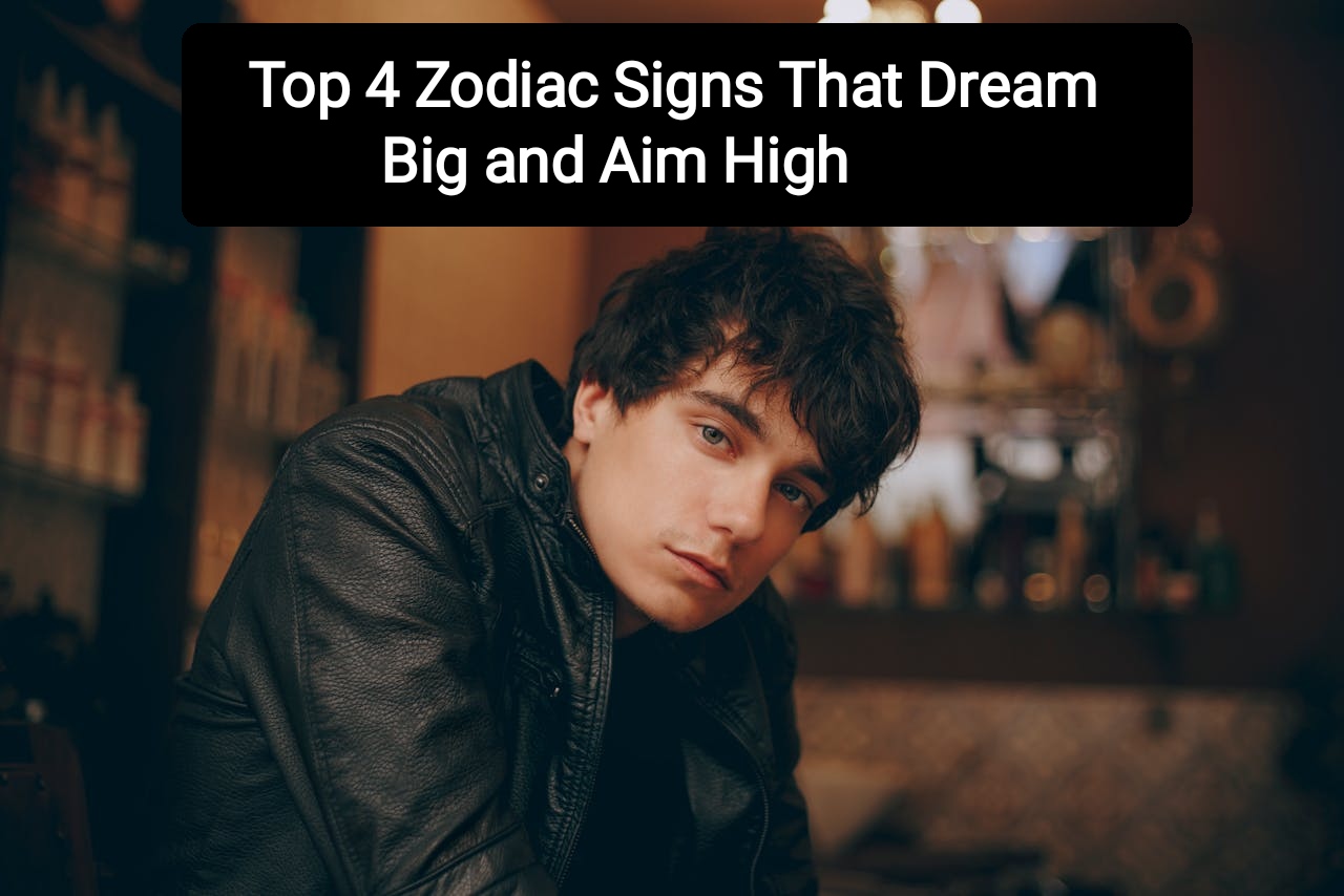 Top 4 Zodiac Signs That Dream Big and Aim High