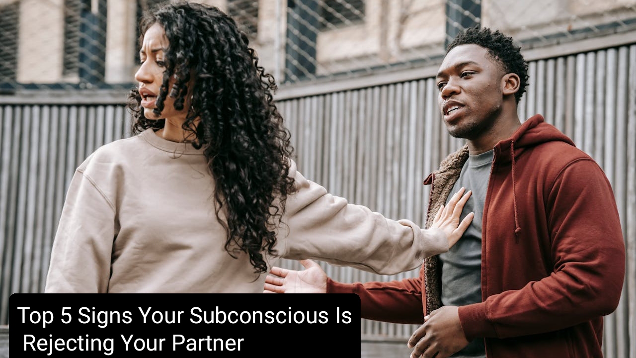 Top 5 Signs Your Subconscious Is Rejecting Your Partner