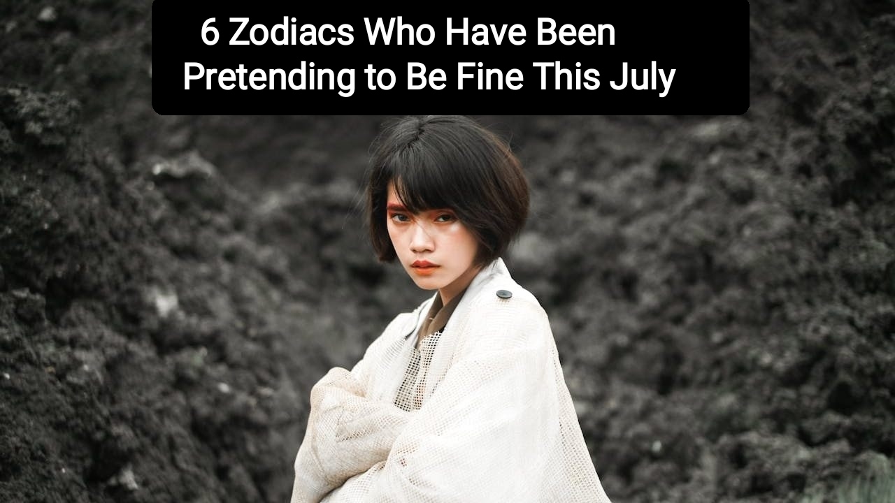 6 Zodiacs Who Have Been Pretending to Be Fine This July