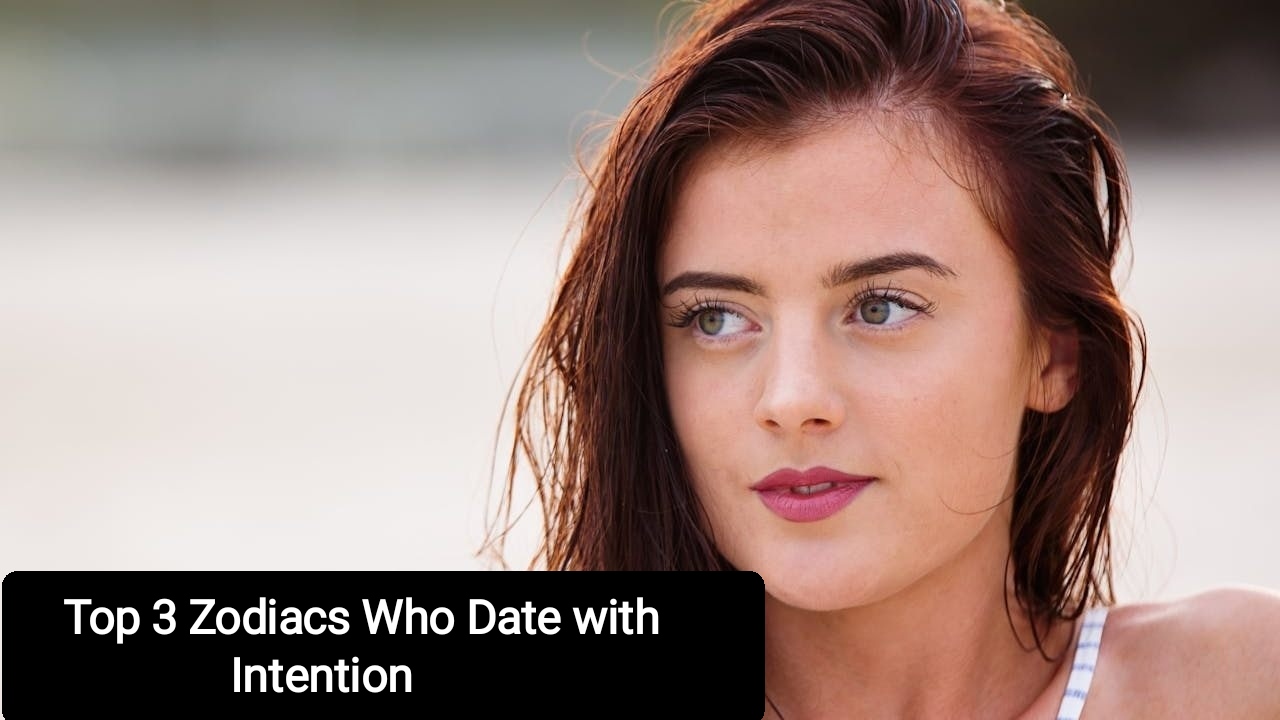 Top 3 Zodiacs Who Date with Intention