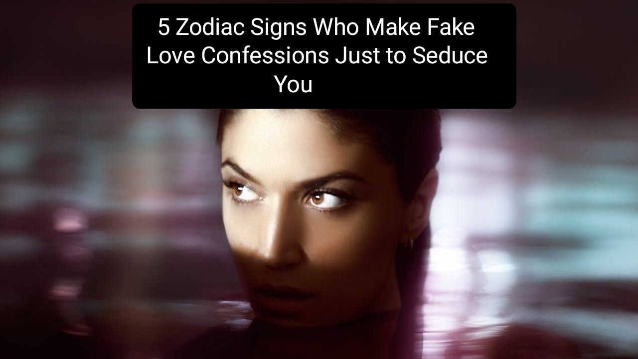 5 Zodiac Signs Who Make Fake Love Confessions Just to Seduce You