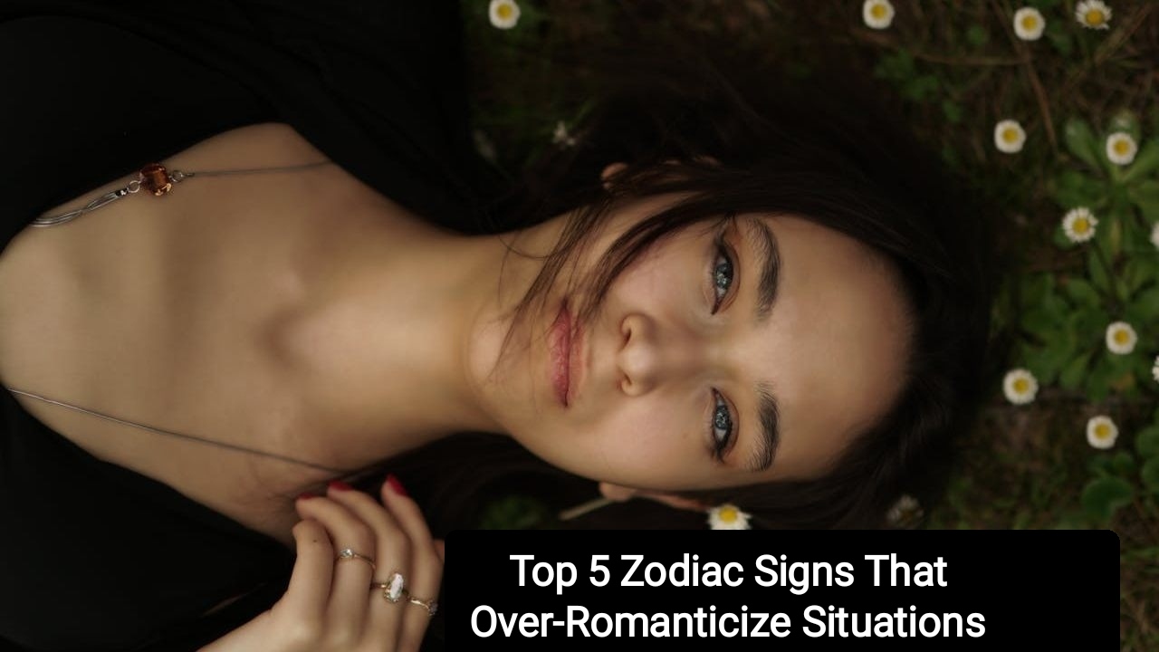 Top 5 Zodiac Signs That Over-Romanticize Situations