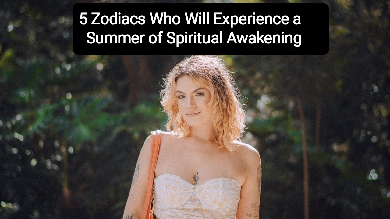 5 Zodiacs Who Will Experience a Summer of Spiritual Awakening