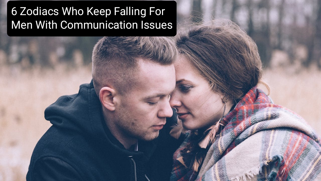 6 Zodiacs Who Keep Falling For Men With Communication Issues