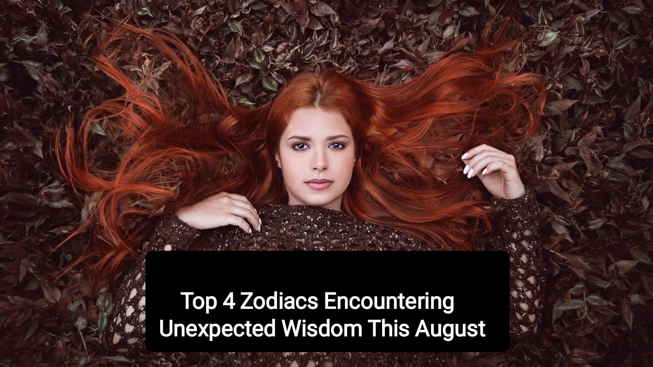 Top 4 Zodiacs Encountering Unexpected Wisdom This August