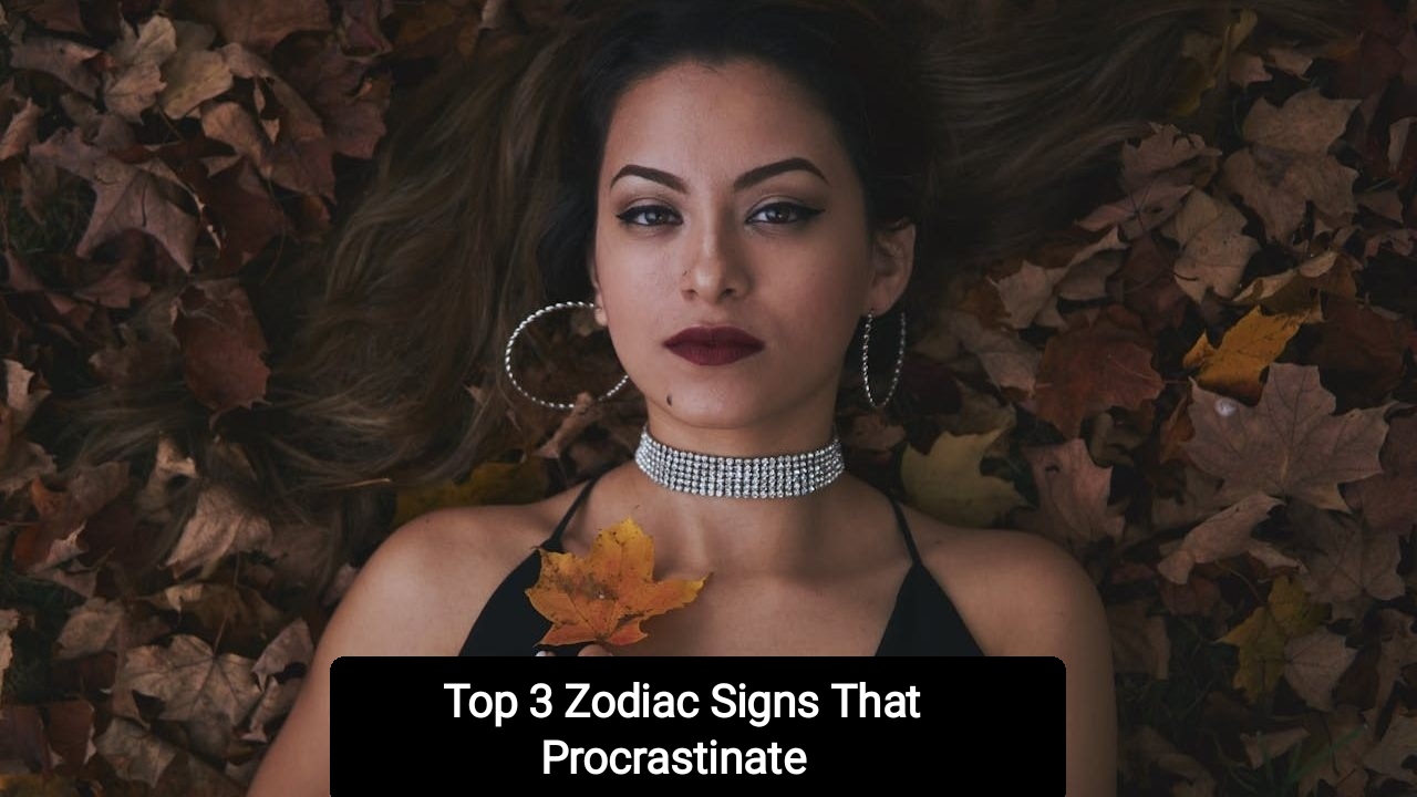 Top 3 Zodiac Signs That Procrastinate