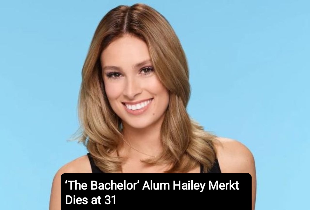 ‘The Bachelor’ Alum Hailey Merkt Dies at the age of 31