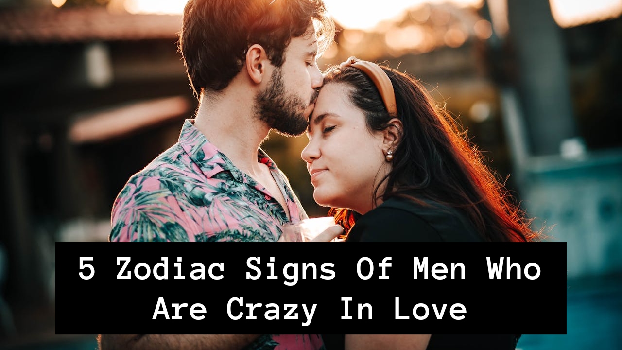 5 Zodiac Signs Of Men Who Are Crazy In Love