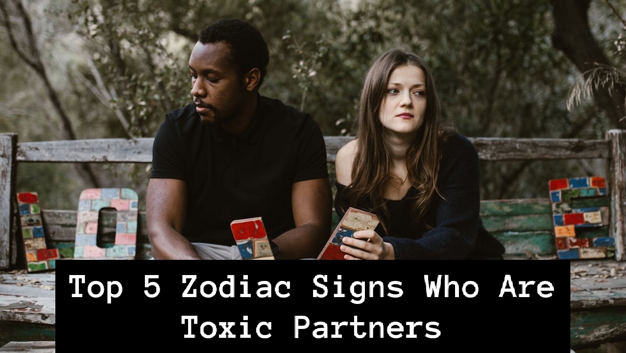 Top 5 Zodiac Signs Who Are Toxic Partners