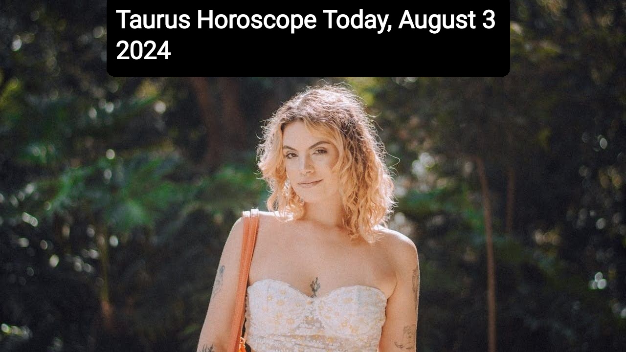 Taurus Horoscope Today, August 3 2024