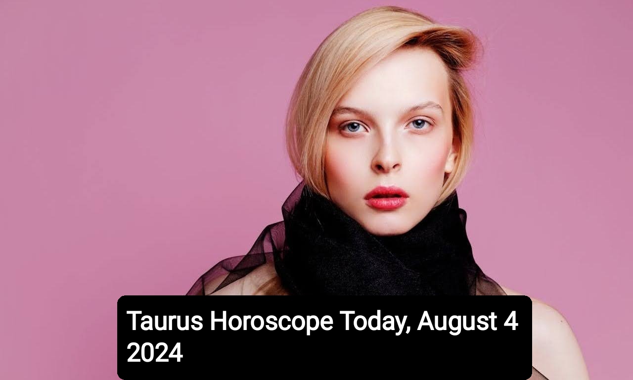 Taurus Horoscope Today, August 4 2024