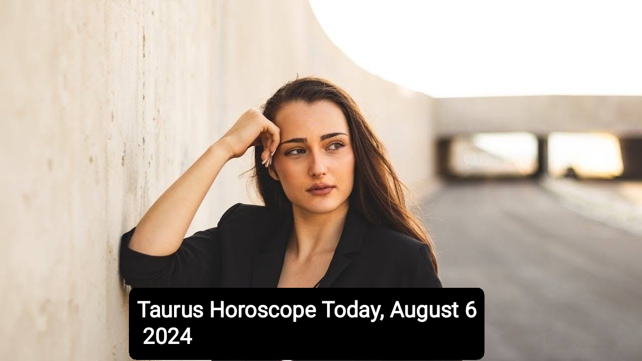 Taurus Horoscope Today, August 6 2024